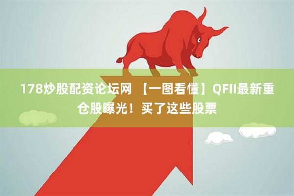178炒股配资论坛网 【一图看懂】QFII最新重仓股曝光！买了这些股票