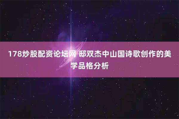 178炒股配资论坛网 邸双杰中山国诗歌创作的美学品格分析