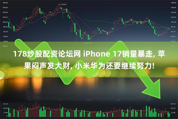 178炒股配资论坛网 iPhone 17销量暴走, 苹果闷声发大财, 小米华为还要继续努力!