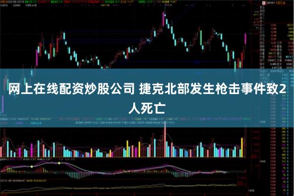 网上在线配资炒股公司 捷克北部发生枪击事件致2人死亡