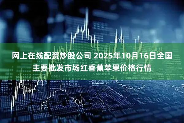 网上在线配资炒股公司 2025年10月16日全国主要批发市场红香蕉苹果价格行情