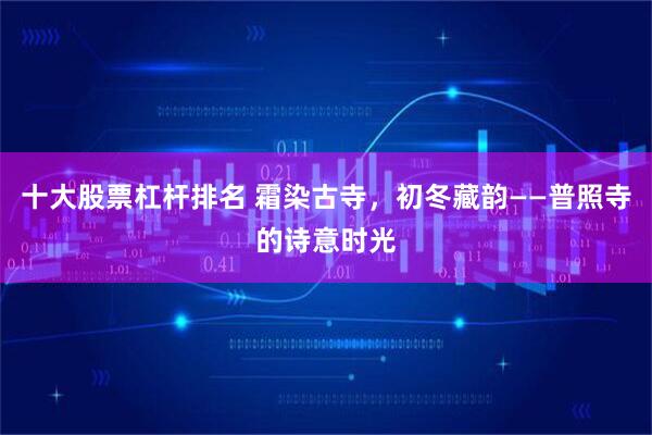 十大股票杠杆排名 霜染古寺，初冬藏韵——普照寺的诗意时光