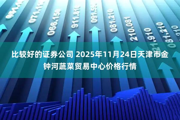 比较好的证券公司 2025年11月24日天津市金钟河蔬菜贸易中心价格行情