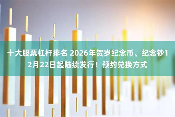 十大股票杠杆排名 2026年贺岁纪念币、纪念钞12月22日起陆续发行！预约兑换方式