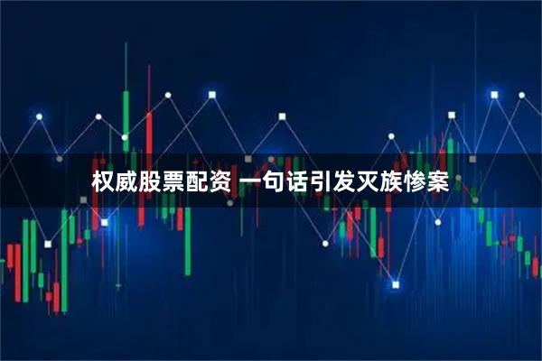 权威股票配资 一句话引发灭族惨案