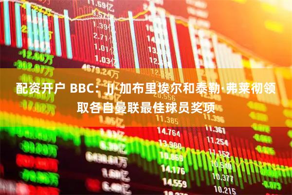 配资开户 BBC：JJ·加布里埃尔和泰勒·弗莱彻领取各自曼联最佳球员奖项