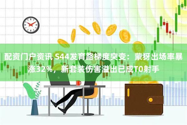 配资门户资讯 S44发育路梯度突变：蒙犽出场率暴涨32%，新套装伤害溢出已成T0射手