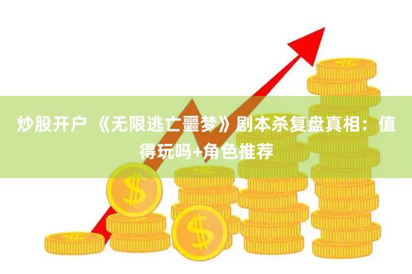 炒股开户 《无限逃亡噩梦》剧本杀复盘真相:值得玩吗+角色推荐
