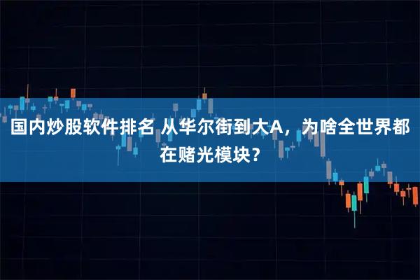 国内炒股软件排名 从华尔街到大A，为啥全世界都在赌光模块？