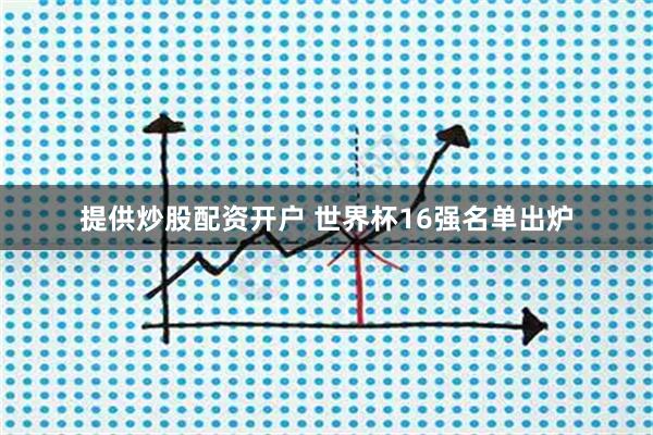 提供炒股配资开户 世界杯16强名单出炉