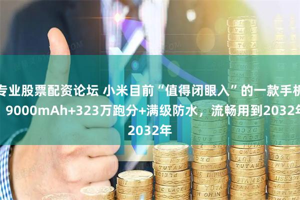 专业股票配资论坛 小米目前“值得闭眼入”的一款手机，9000mAh+323万跑分+满级防水，流畅用到2032年