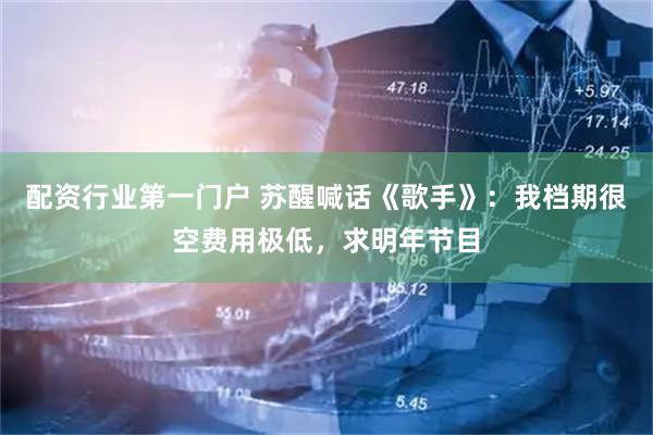 配资行业第一门户 苏醒喊话《歌手》：我档期很空费用极低，求明年节目