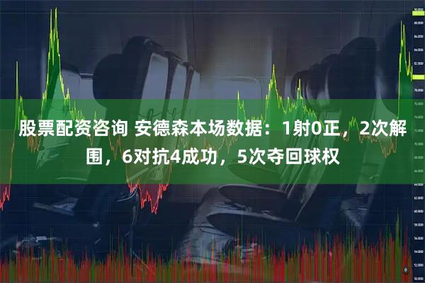 股票配资咨询 安德森本场数据：1射0正，2次解围，6对抗4成功，5次夺回球权