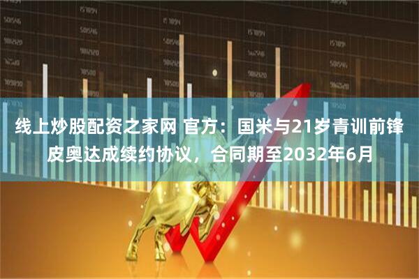 线上炒股配资之家网 官方：国米与21岁青训前锋皮奥达成续约协议，合同期至2032年6月