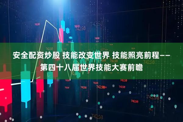 安全配资炒股 技能改变世界 技能照亮前程——第四十八届世界技能大赛前瞻
